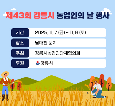 제43회 강릉시 농업인의 날 행사
기간 : 2025. 11. 7 (금) ~ 11. 8 (토)
장소 : 남대천둔치
주최 : 강릉시농업인단체협의회
후원 : 강릉시