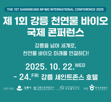 제1회 강릉 천연물 바이오 국제 콘퍼런스
강릉을 넘어 세계로,
천연물 바이오 미래를 연결하다!
2025.10.22.WED~24.FRI 강릉 세인트존스 호텔