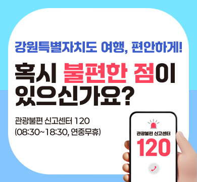 강원특별자치도 여행, 편안하게!
혹시 불편한 점이 있으신가요?
관광불편 신고센터 120(08:30~18:30, 연중무휴)
관광불편 신고센터 120