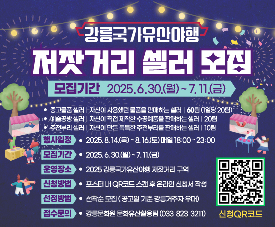 -사 업 명: 2025 강릉 국가유산야행
-모집대상: 중고물품, 예술공방, 주전부리 셀러 등 
-모집기간: 2025. 6. 30.(월)~ 7. 11.(금) 18:00
-신청방법: 강릉문화원 홈페이지 공지사항(네이버 폼 선착순 모집)
-문의사항: 강릉문화원 033-823-3211