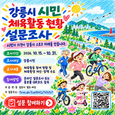 강릉시 시민 체육활동 현황 설문조사
◦ 조사기간: 2026. 10. 15.~10. 31.
◦ 조사대상: 강릉시민
◦ 조사내용: 체육활동 참여 현황 및 체육환경 개선·정책 수요 등
◦ 참여방법: 온라인 설문조사 또는 홍보물 QR코드 접속
※ 읍·면·동 설문지 별송 예정
※ 설문주소:https://forms.gle/1LasANJCjjThDe9x7