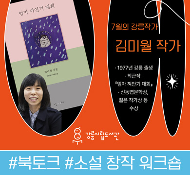 7월의 강릉작가 김미월 작가
- 1977년 강릉 출생 
- 최근작 : 엄마 껴안기 대회
- 신동엽문학상, 젊은 작가상 등 수상
강릉시립도서관
#북토크#소설 창작 워크숍