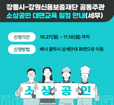 강릉시-강원신용보증재단 공동주관 소상공인 대면교육 일정안내(세무)
신청기간 : 10.27(월) ~ 11.10(월)까지
신청방법 : 배너 클릭시 상세안내 화면으로 이동