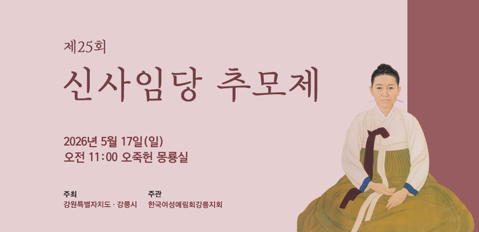 제25회 신사임당 추모제
2026년 5월 17일(일)
오전 11:00 오죽헌 몽룡실