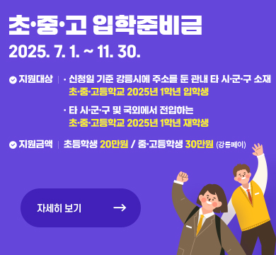 초중고 입학준비금이란?
초‧중‧고등학교 과정 입학생의 입학준비금 지원을 통해 가정의 경제적 부담을 완화하고 교육의 공공성을 강화하기 위한 제도입니다.

지원대상
신청일 기준 강릉시에 주소를 둔 관내 및 타 시·군·구 소재 초・중・고 입학생
2025년 관외 및 국외에서 강릉시로 전입한 1학년 재학생 포함

지원내용
초등학생 20만 원, 중·고등학생 30만 원 강릉페이 지급(1회 한정)
사용품목: 의류, 가방, 신발, 문구, 전자기기, 도서, 안경 등(교복 제외)

신청방법
[오프라인] 입학생 주민등록 주소지 읍‧면‧동 주민센터 방문: 입학생 법정대리인(친권자, 후견인 등)

[온라인] 정부(보조금)24 신청: 입학생 동일세대 친권자(부 또는 모)

신청기간
[오프라인] 2025. 7. 1.(화)~11. 28.(금) / [온라인] 2025. 7. 1.(화)~11. 30.(일)

신청일(필요서류 제출 완료일) 익월 말일 지급 예정(변동 가능)

담당부서
인구가족과033-640-5997