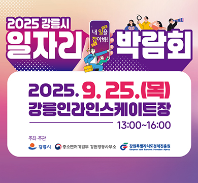 ○ (행 사 명) 2025 강릉시 일자리 박람회 
 ○ (일     시) 2025. 9. 25.(목) 13:00~16:00
 ○ (장    소) 강릉인라인스케이트장
 ○ (행사규모) 참여부스 40여 개, 구직자 500여 명
 ○ (행사내용) 채용설명회, 면접관, 컨설팅관, 이벤트관 운영
 ○ (참여방법) 현장방문
 ○ (문 의 처) 강릉시 경제진흥과(☎640-4952, 5896)