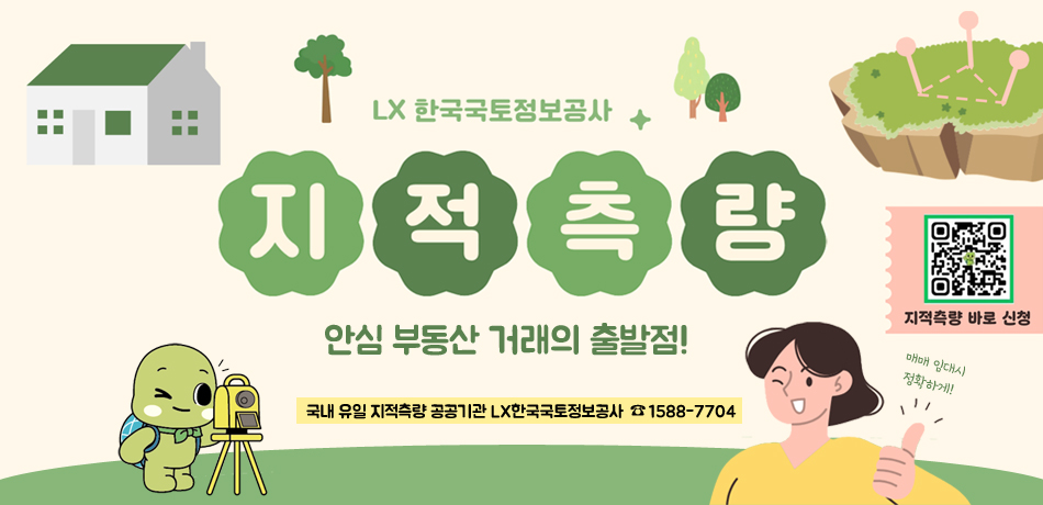 LX한국국토정보공사
지적측량
안심부동산 거래의 출발점!
국내 유일 지적측량 공공기관 LX한국국토정보공사      1588-7704
