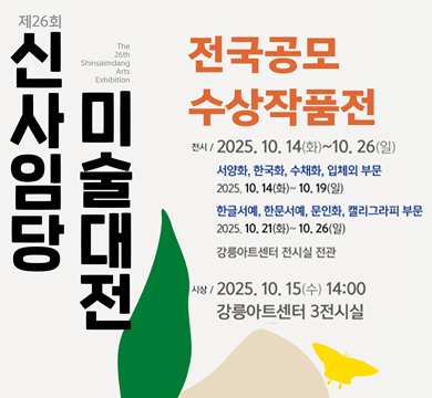 제26회 신사임당 미술대전
전국공모 수상작품전
전시 : 2025.10.14(화) ~ 10.26(일)
서양화 , 한국화, 수채화, 입체외 부문
2025.10.14(화)~10.19(일)
한글서예, 한문서예, 문인화, 캘리그라피 부문
2025.10.21(화)~10.26(일)
강릉아트센터 전시실 전관
시상 : 2025.10.15(수) 14:00
강릉아트센터 3전시실