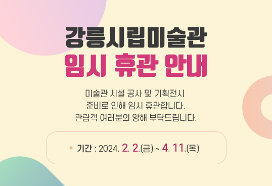 강릉시립미술관 임시 휴관 안내
2024. 2. 2.(금) ~ 4. 11.(목)