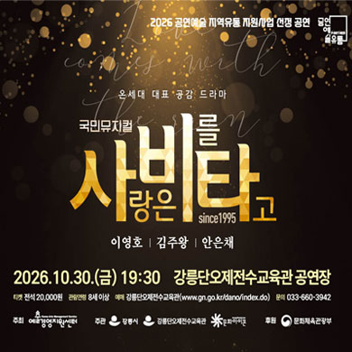 2026 공연예술 지역유통 지원사업 선정 공연
온세대 대표 공감 드라마 국민뮤지컬 사랑은 비를 타고 since1995
출연: 이영호, 김주왕, 안은채
일시: 2026. 10. 30.(금) 19:30
장소: 강릉단오제전수교육관 공연장
티켓: 전석 20,000원
관람연령: 8세 이상
예매: 강릉단오제전수교육관(www.gn.go.kr/dano/index.do)
문의: 033-660-3942
주최: 예술경영지원센터
주관: 강릉시, 강릉단오제전수교육관, 문화아이콘
후원: 문화체육관광부