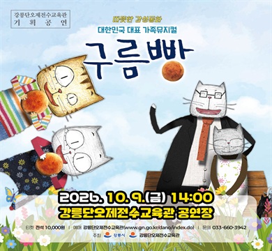 ○ 공 연 명: 구름빵
 ○ 일    시: 2026. 10. 9.(금) 14:00
 ○ 장    소: 강릉단오제전수교육관 공연장
 ○ 예    매: 강릉단오제전수교육관 홈페이지(www.gn.go.kr/dano/index.do)
 ○ 내    용: 구름빵 만들기로 아이들의 상상력을 깨우며, 따뜻한 가족 사랑과
               즐거움 모험을 온가족이 함께 만나는 대한민국 대표 가족뮤지컬 
 ○ 관 람 료: 10,000원
 ○ 문 의 처: 강릉단오제전수교육관 ☎ 033-660-3942
