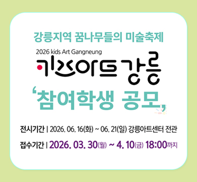 강릉지역 꿈나무들의 미술축제
키즈아트강릉
'참여학생 공모,
전시기간:2026.06.16.(화)~06.21.(일) 강릉아트센터 전관
접수기간: 2026.03.30.(월)~4.10.(금) 18:00까지