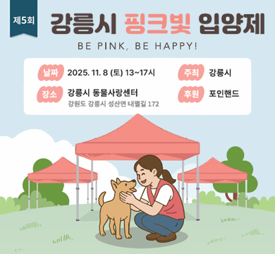제5회 강릉시 핑크빛 입양제
날짜 : 2025.11.8 (토) 13~17시
주최 : 강릉시
장소 : 강릉시 동물사랑센터 강원도 강릉시 성산면 내맬길172
후원 : 포인핸드