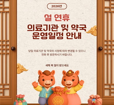 2026년 설 연휴
의료기관 및 약국
운영일정 안내
당일 의료기관 및 약국의 사정에 따라 변경될 수 있으니
전화 후 방문하시기 바랍니다.
새해 복 많이 받으세요.