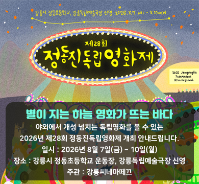 제28회 정동진독립영화제
별이 지는 하늘 영화가 뜨는 바다
야외에서 개성 넘치는 독립영화를 볼 수 있는
2026년 제28회 정동진독립영화제 개최 안내드립니다.
•일시 : 2026년 8월 7일(금) ~ 10일(월)
•장소 : 강릉시 정동초등학교 운동장, 강릉독립예술극장 신영
•주관 : 강릉씨네마떼끄